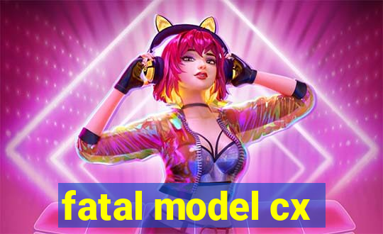 fatal model cx